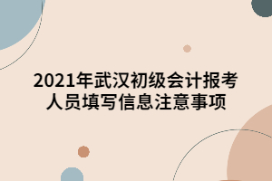 2021年武漢初級(jí)會(huì)計(jì)報(bào)考人員填寫信息注意事項(xiàng)