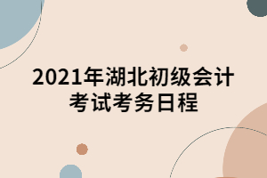 2021年湖北初級(jí)會(huì)計(jì)考試考務(wù)日程