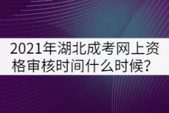 2021年湖北成人高考網(wǎng)上資格審核時(shí)間什么時(shí)候？
