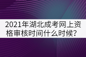 2021年湖北成人高考網(wǎng)上資格審核時(shí)間什么時(shí)候？