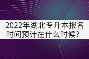 2022年湖北專升本報(bào)名時(shí)間預(yù)計(jì)在什么時(shí)候？