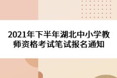 2021年下半年湖北中小學(xué)教師資格考試筆試報名通知