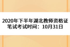 2020年下半年湖北教師資格證筆試考試時間：10月31日