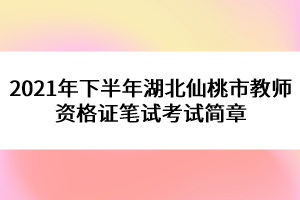 2021年下半年湖北仙桃市教師資格證筆試考試簡(jiǎn)章