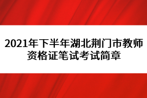 2021年下半年湖北荊門市教師資格證筆試考試簡章