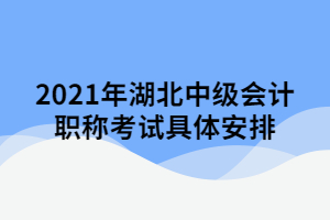 2021年湖北中級(jí)會(huì)計(jì)職稱(chēng)考試具體安排