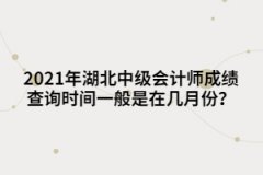 2021年湖北中級會計師成績查詢時間一般是在幾月份？