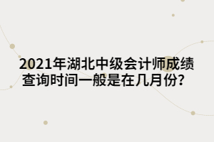 2021年湖北中級(jí)會(huì)計(jì)師成績(jī)查詢時(shí)間一般是在幾月份？