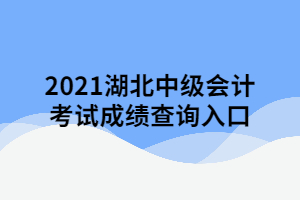 2021湖北中級會計考試成績查詢?nèi)肟? width=