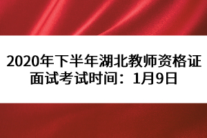 2020年下半年湖北教師資格證面試考試時間：1月9日