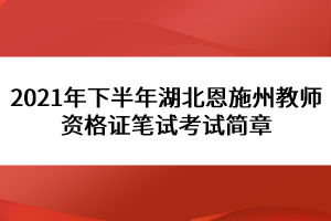 2021年下半年湖北恩施州教師資格證筆試考試簡章