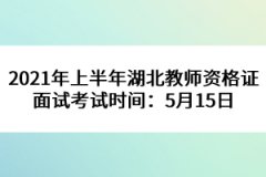 2021年上半年湖北教師資格證面試考試時間：5月15日