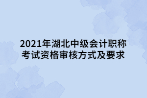 2021年湖北中級(jí)會(huì)計(jì)職稱考試資格審核方式及要求