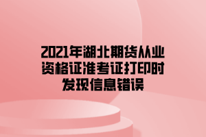 2021年湖北期貨從業(yè)資格證準(zhǔn)考證打印時發(fā)現(xiàn)信息錯誤