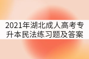 2021年湖北成人高考專升本民法練習(xí)題及答案（六）