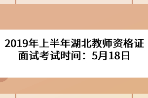 2019年上半年湖北教師資格證面試考試時(shí)間：5月18日