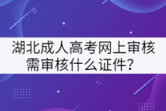 湖北成人高考網(wǎng)上審核需審核什么證件？