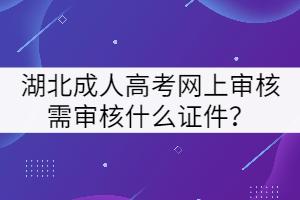 湖北成人高考網(wǎng)上審核需審核什么證件？