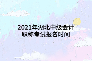 2021年湖北中級(jí)會(huì)計(jì)職稱考試報(bào)名時(shí)間