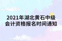 2021年湖北黃石中級(jí)會(huì)計(jì)資格報(bào)名時(shí)間通知