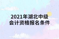 2021年湖北中級會(huì)計(jì)資格報(bào)名條件