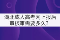 湖北成人高考網(wǎng)上報后審核審需要多久？