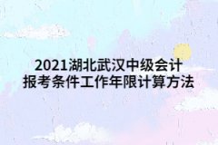 2021湖北武漢中級會(huì)計(jì)報(bào)考條件工作年限計(jì)算方法