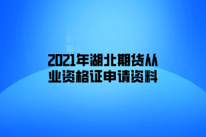 2021年湖北期貨從業(yè)資格證申請資料