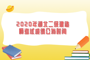 2020年湖北二級(jí)建造師考試成績(jī)公布時(shí)間