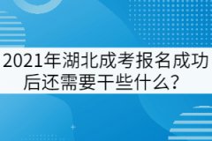 2021年湖北成考報(bào)名成功后還需要干些什么？
