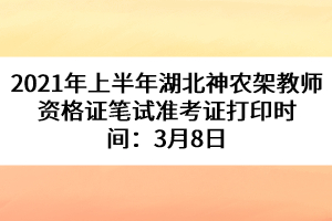 2021年上半年湖北神農(nóng)架教師資格證筆試準(zhǔn)考證打印時(shí)間：3月8日