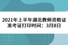 2021年上半年湖北教師資格證準考證打印時間：3月8日