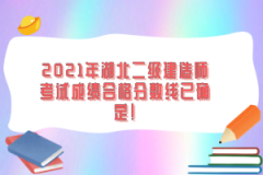 2021年湖北二級建造師考試成績合格分數(shù)線已確定！