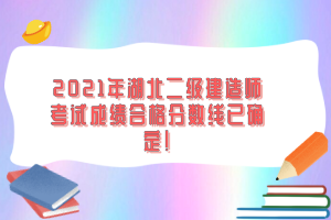 2021年湖北二級建造師考試成績合格分?jǐn)?shù)線已確定！