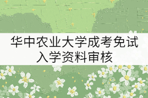 2021年華中農(nóng)業(yè)大學(xué)成考免試入學(xué)需要審核哪些材料？