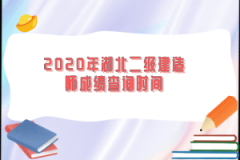 2020年湖北二級建造師成績查詢時間