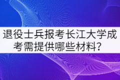 2021年退役士兵報(bào)考長(zhǎng)江大學(xué)成考需提供哪些材料？