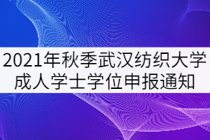 2021年秋季武漢紡織大學(xué)成人學(xué)士學(xué)位申報(bào)工作通知