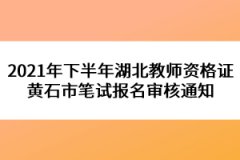 2021年下半年湖北教師資格證黃石市筆試報名審核通知