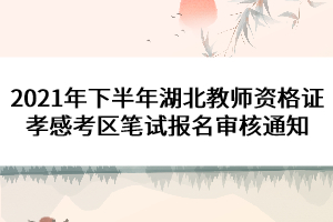 2021年下半年湖北教師資格證孝感考區(qū)筆試報(bào)名審核通知