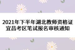 2021年下半年湖北教師資格證宜昌考區(qū)筆試報名審核通知