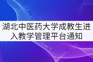 湖北中醫(yī)藥大學關(guān)于成教生進入教學管理平臺的通知