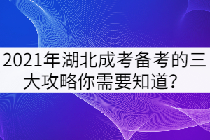 2021年湖北成考備考的三大攻略你需要知道？