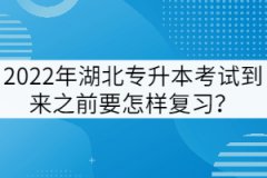 2022年湖北專升本考試到來之前要怎樣復(fù)習(xí)？