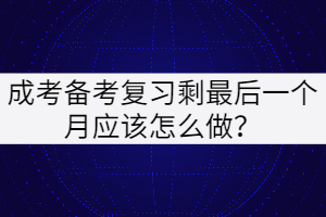 成考備考復(fù)習(xí)最后一個月應(yīng)該怎么做？