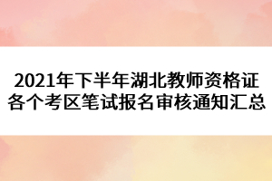 2021年下半年湖北教師資格證各個(gè)考區(qū)筆試報(bào)名審核通知匯總