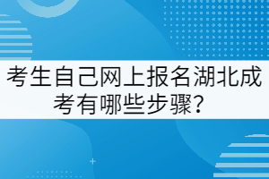 考生自己網(wǎng)上報(bào)名湖北成考有哪些步驟？
