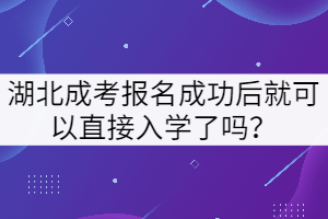 湖北成考報名成功后就可以直接入學(xué)了嗎？