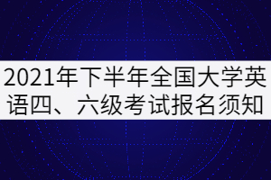 2021年下半年全國大學(xué)英語四、六級(jí)考試報(bào)名須知（湖北考區(qū)）