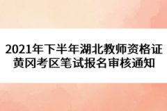 2021年下半年湖北教師資格證黃岡考區(qū)筆試報名審核通知